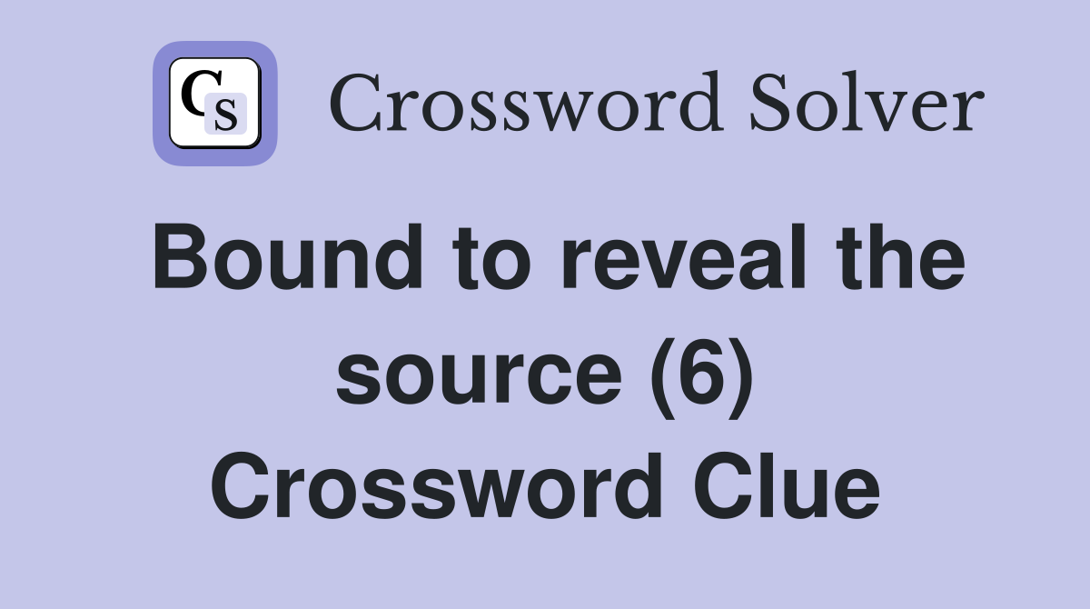 Bound to reveal the source (6) Crossword Clue Answers Crossword Solver